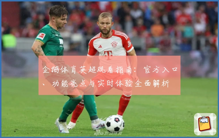 企鹅体育英超观看指南：官方入口、功能亮点与实时体验全面解析