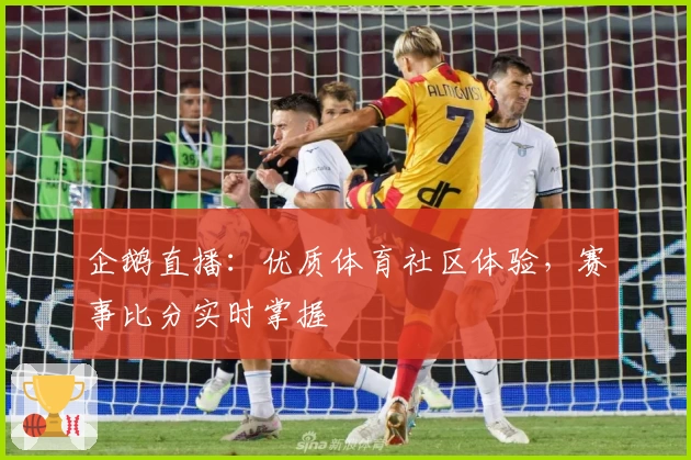 企鹅直播:优质体育社区体验,赛事比分实时掌握