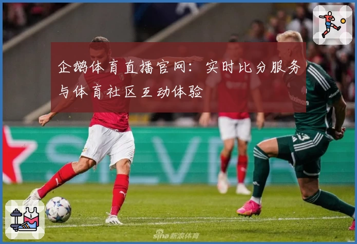企鹅体育直播官网：实时比分服务与体育社区互动体验