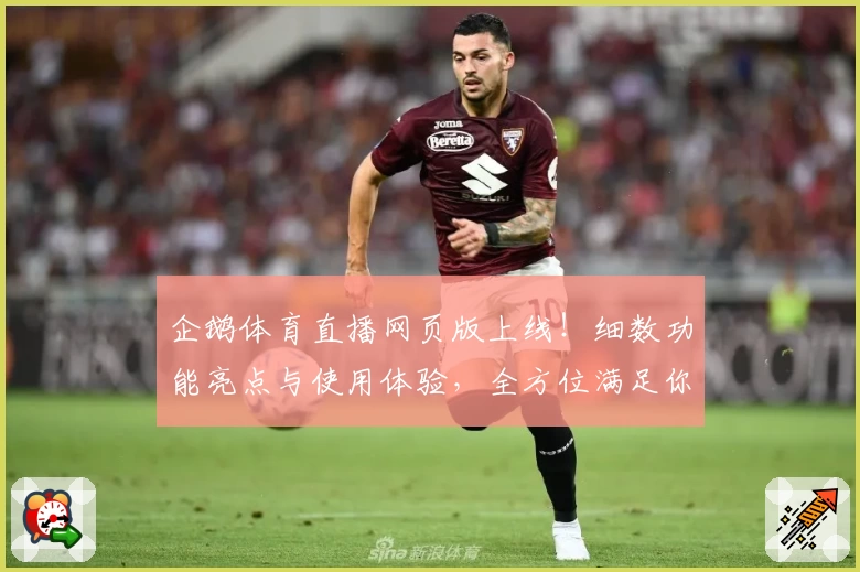 企鹅体育直播网页版上线！细数功能亮点与使用体验，全方位满足你的观赛需求