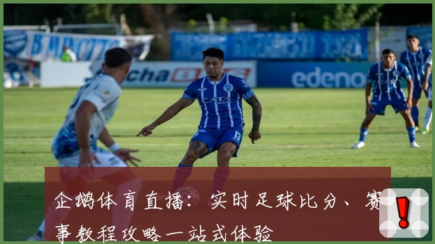 企鹅体育直播:实时足球比分、赛事教程攻略一站式体验