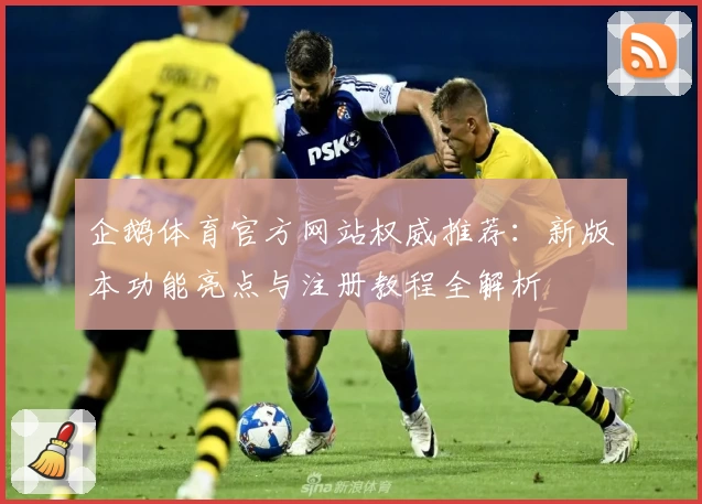 企鹅体育官方网站权威推荐:新版本功能亮点与注册教程全解析
