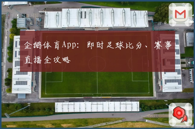 企鹅体育App:即时足球比分、赛事直播全攻略