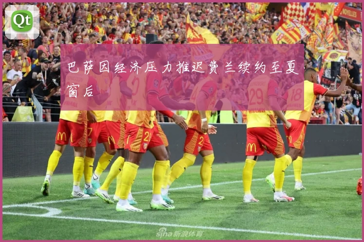巴萨因经济压力推迟费兰续约至夏窗后