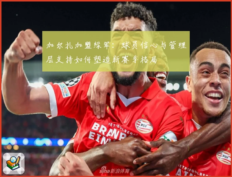 加尔扎加盟绿军:球员信心与管理层支持如何塑造新赛季格局