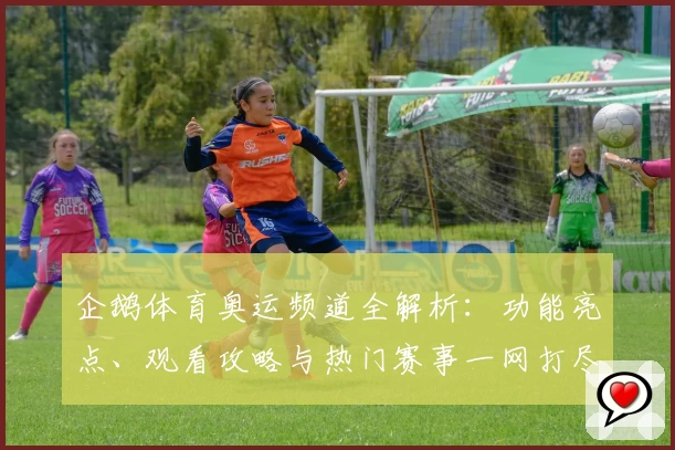 企鹅体育奥运频道全解析：功能亮点、观看攻略与热门赛事一网打尽