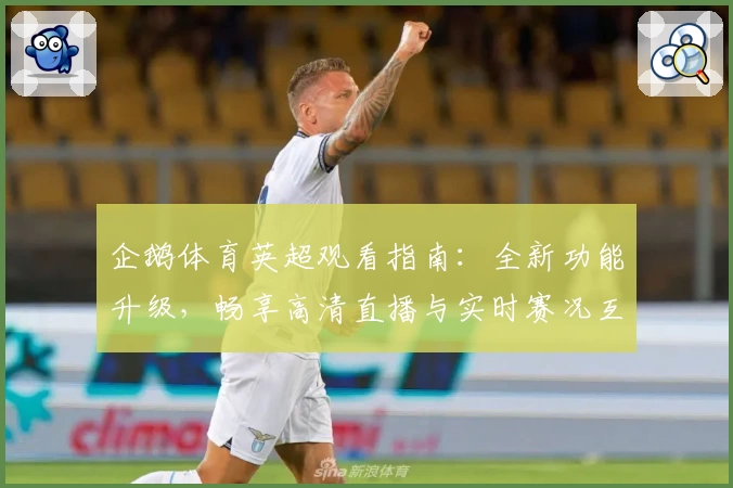 企鹅体育英超观看指南:全新功能升级,畅享高清直播与实时赛况互动体验