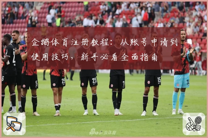 企鹅体育注册教程:从账号申请到使用技巧,新手必看全面指南