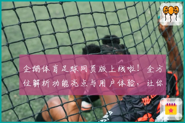 企鹅体育足球网页版上线啦！全方位解析功能亮点与用户体验，让你畅享精彩赛事