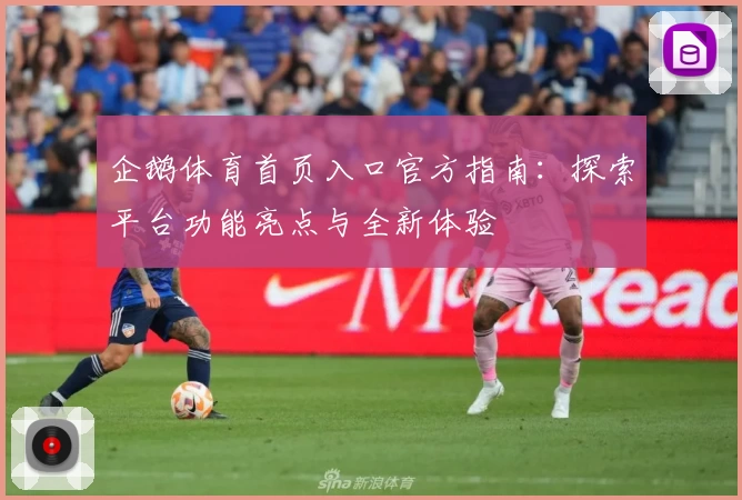 企鹅体育首页入口官方指南：探索平台功能亮点与全新体验