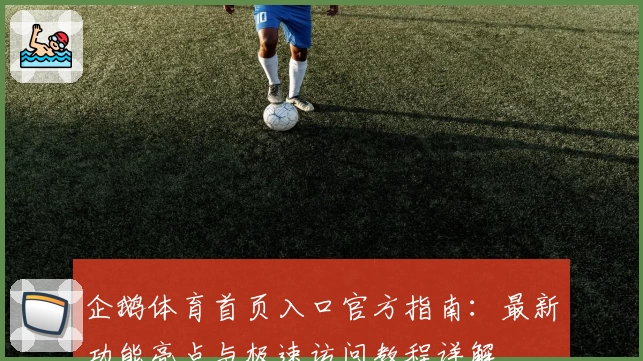 企鹅体育首页入口官方指南：最新功能亮点与极速访问教程详解
