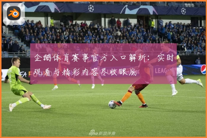 企鹅体育赛事官方入口解析：实时观看与精彩内容尽收眼底
