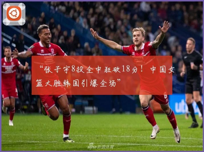 “张子宇8投全中狂砍18分！中国女篮大胜韩国引爆全场”