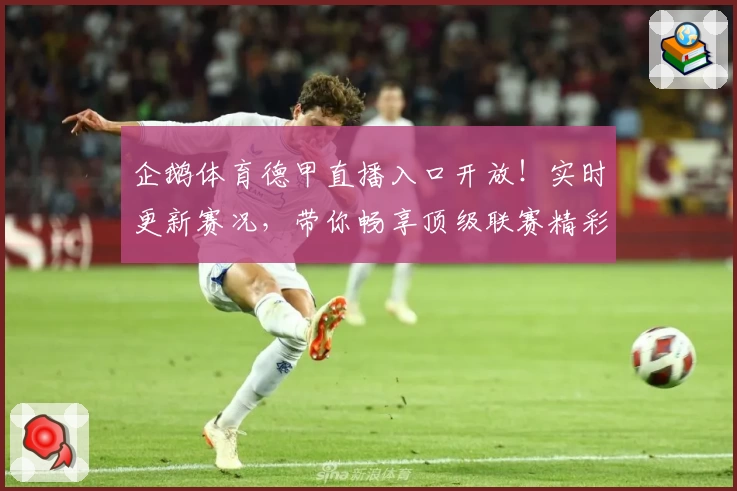 企鹅体育德甲直播入口开放！实时更新赛况，带你畅享顶级联赛精彩对决