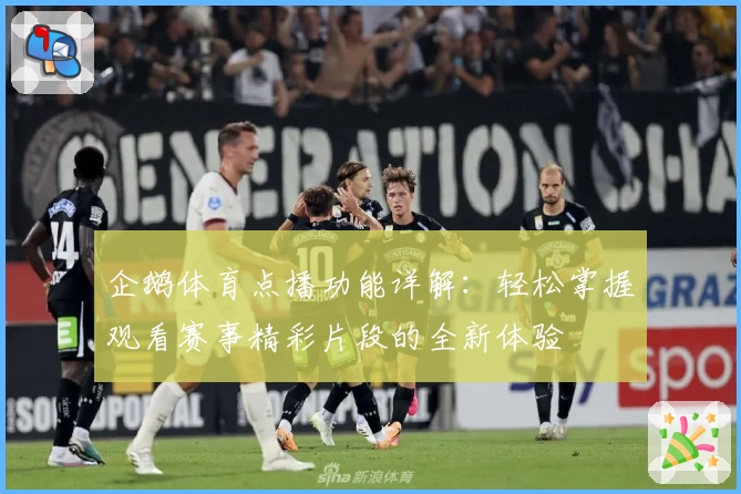 企鹅体育点播功能详解：轻松掌握观看赛事精彩片段的全新体验