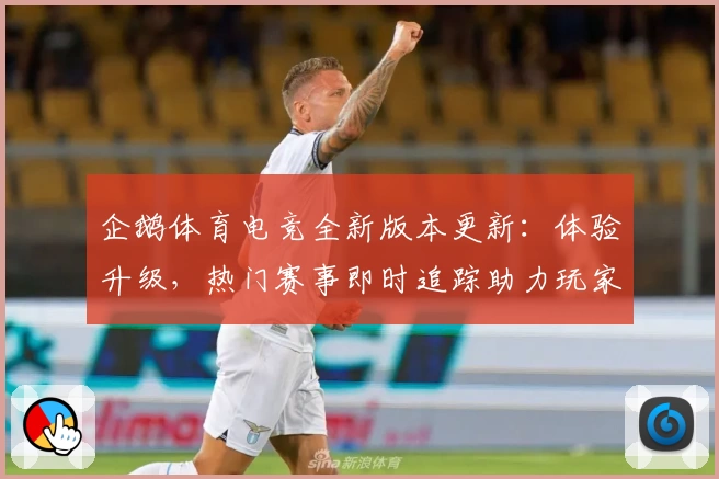 企鹅体育电竞全新版本更新:体验升级,热门赛事即时追踪助力玩家畅享体育激情