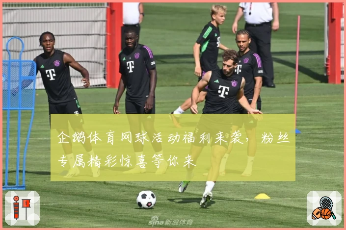 企鹅体育网球活动福利来袭，粉丝专属精彩惊喜等你来