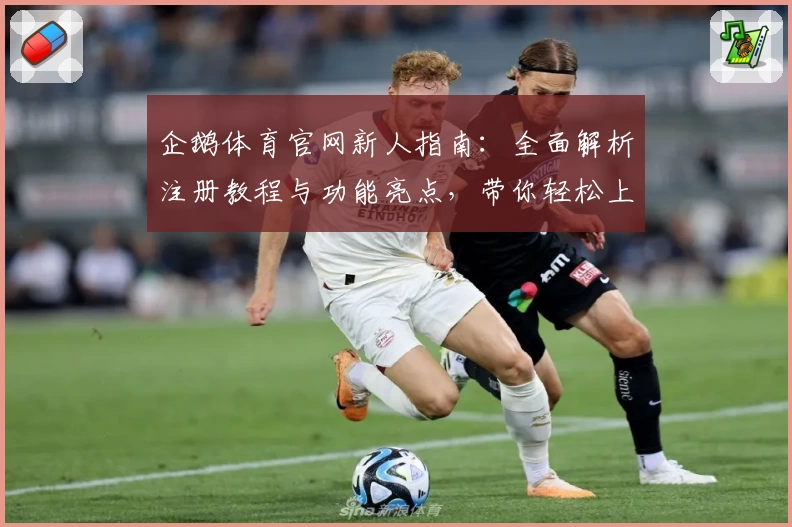 企鹅体育官网新人指南：全面解析注册教程与功能亮点，带你轻松上手
