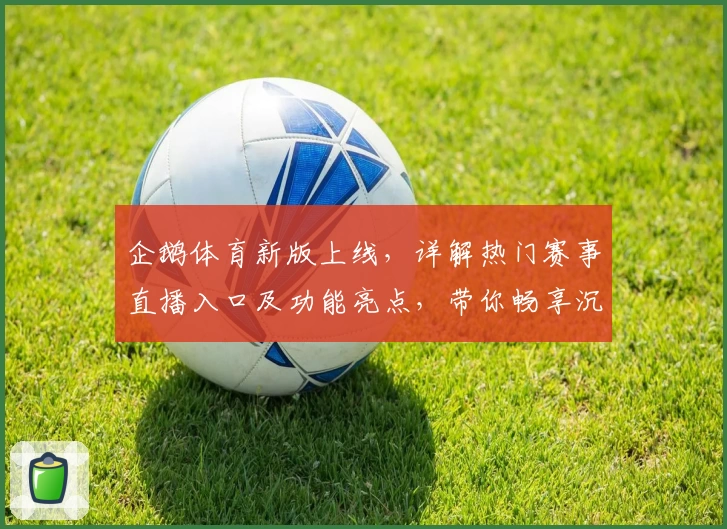 企鹅体育新版上线，详解热门赛事直播入口及功能亮点，带你畅享沉浸式观赛体验