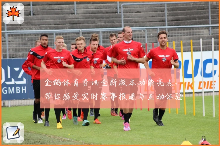 企鹅体育资讯全新版本功能亮点，带你感受实时赛事报道与互动体验的双重升级