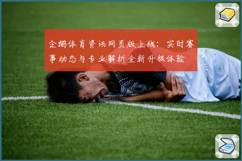 企鹅体育资讯网页版上线：实时赛事动态与专业解析全新升级体验
