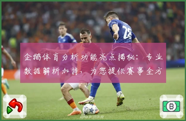 企鹅体育分析功能亮点揭秘：专业数据解析加持，为您提供赛事全方位深度解读与精准判断