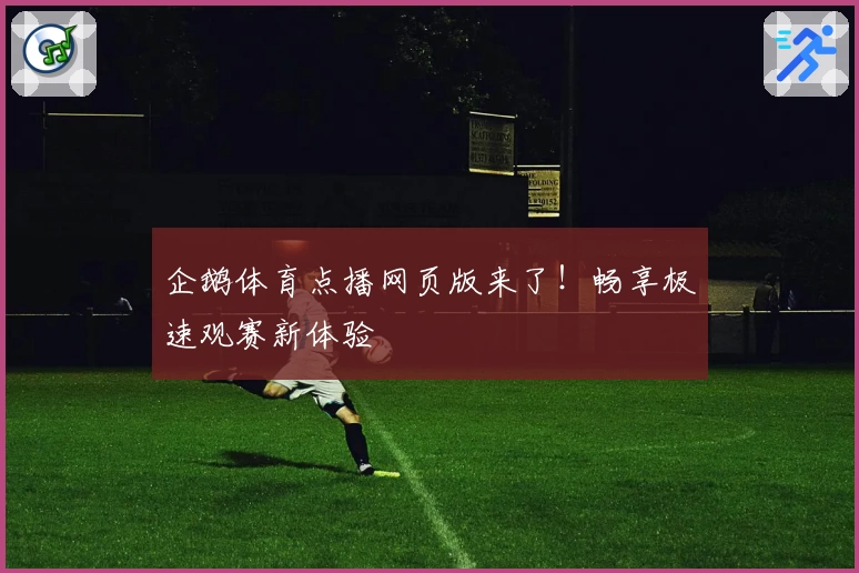 企鹅体育点播网页版来了！畅享极速观赛新体验