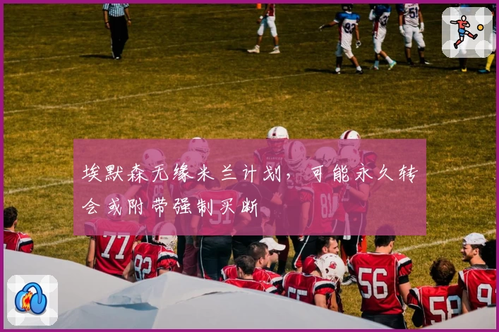 埃默森无缘米兰计划,可能永久转会或附带强制买断