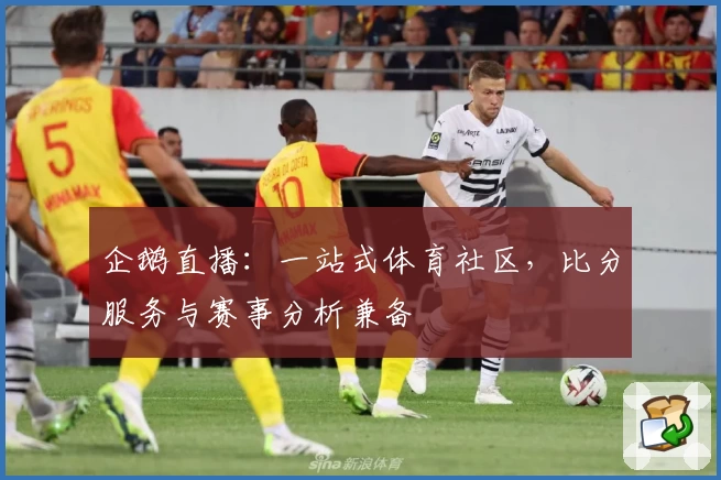 企鹅直播:一站式体育社区,比分服务与赛事分析兼备