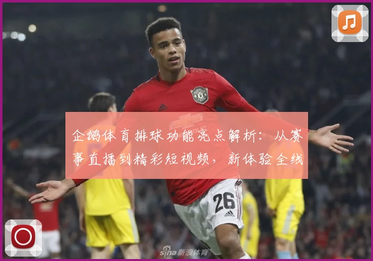 企鹅体育排球功能亮点解析：从赛事直播到精彩短视频，新体验全线升级