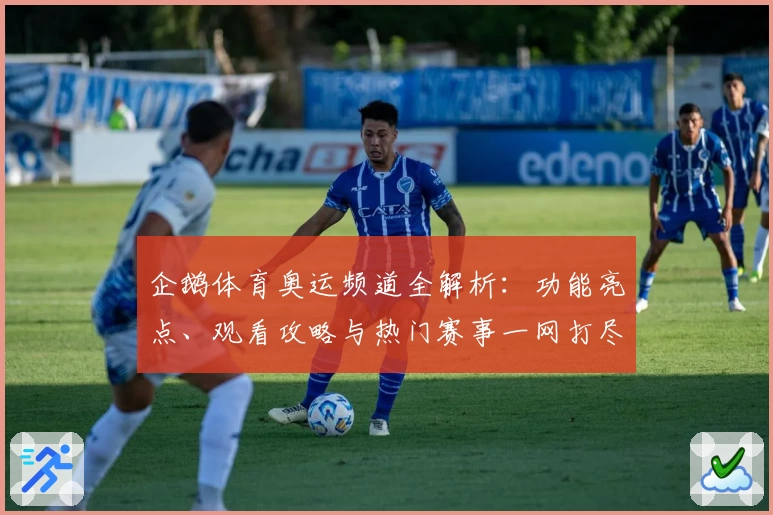 企鹅体育奥运频道全解析：功能亮点、观看攻略与热门赛事一网打尽