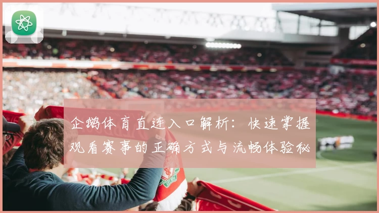 企鹅体育直连入口解析：快速掌握观看赛事的正确方式与流畅体验秘诀