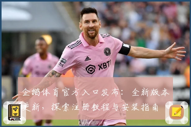 企鹅体育官方入口发布：全新版本更新，探索注册教程与安装指南