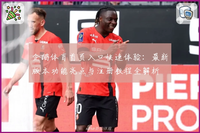 企鹅体育首页入口快速体验：最新版本功能亮点与注册教程全解析