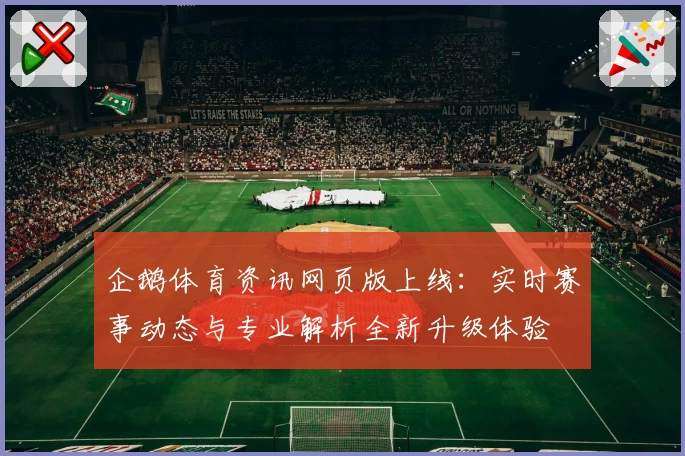 企鹅体育资讯网页版上线：实时赛事动态与专业解析全新升级体验