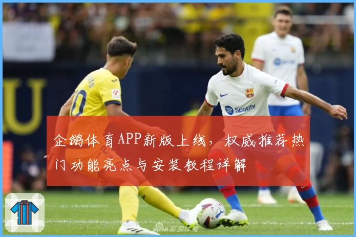 企鹅体育APP新版上线，权威推荐热门功能亮点与安装教程详解