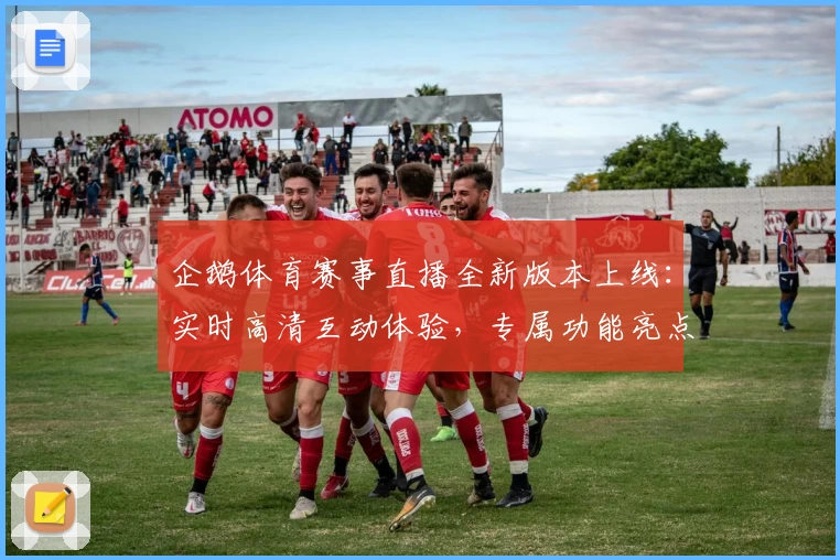 企鹅体育赛事直播全新版本上线：实时高清互动体验，专属功能亮点深度解析
