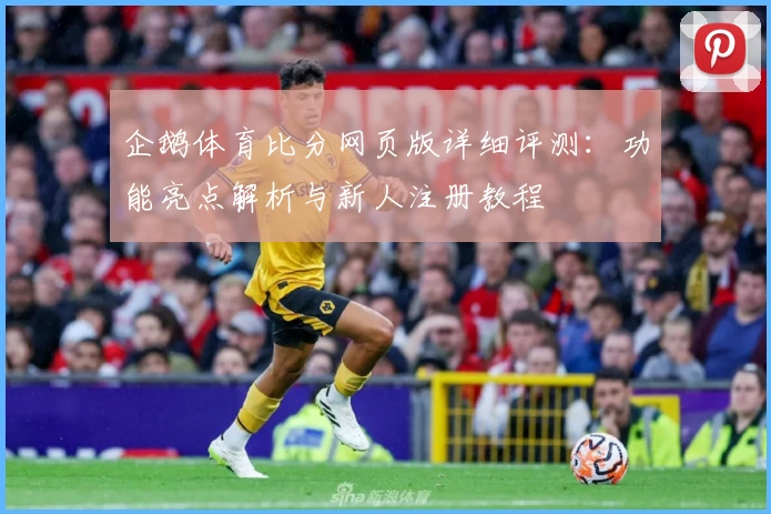 企鹅体育比分网页版详细评测：功能亮点解析与新人注册教程