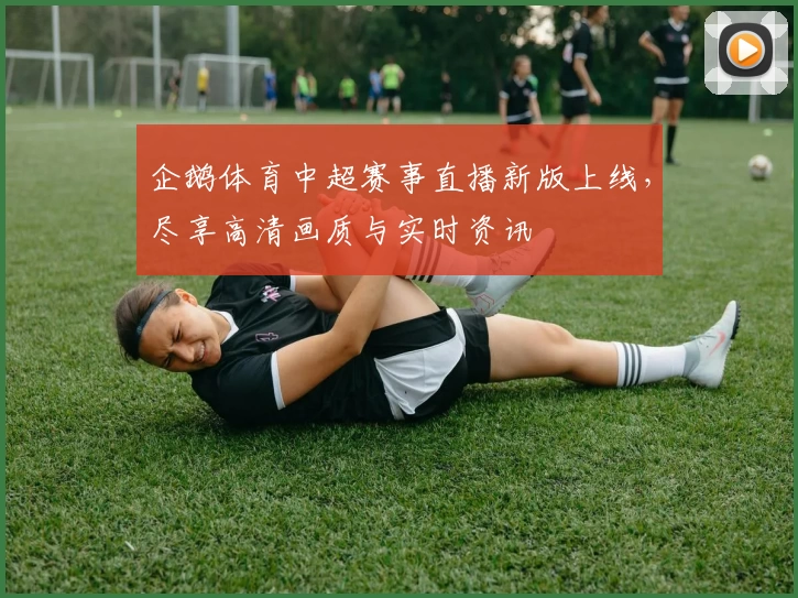 企鹅体育中超赛事直播新版上线，尽享高清画质与实时资讯