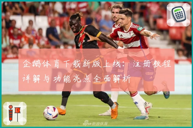 企鹅体育下载新版上线：注册教程详解与功能亮点全面解析