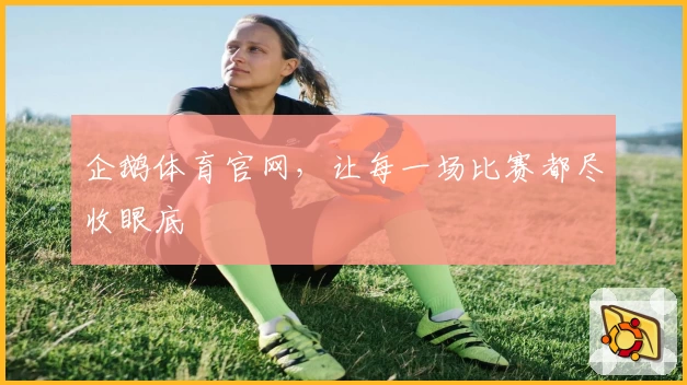 企鹅体育官网,让每一场比赛都尽收眼底