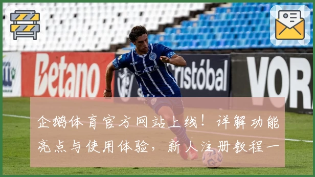 企鹅体育官方网站上线！详解功能亮点与使用体验，新人注册教程一步搞定