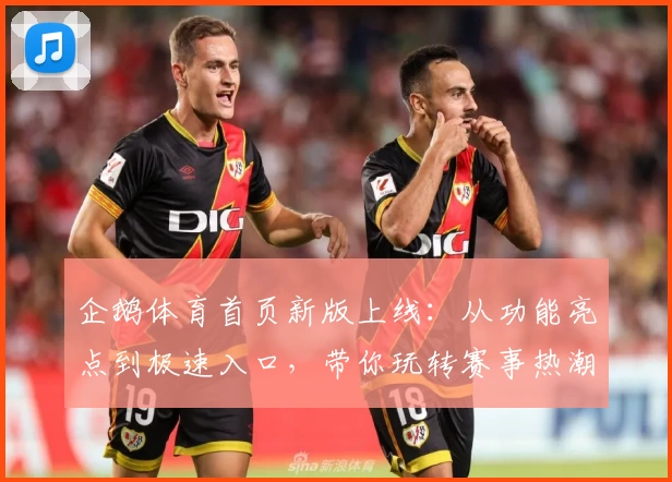 企鹅体育首页新版上线：从功能亮点到极速入口，带你玩转赛事热潮