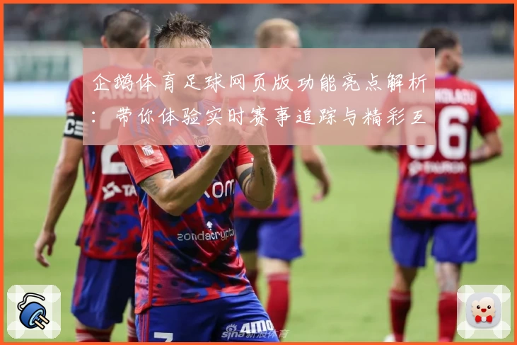 企鹅体育足球网页版功能亮点解析：带你体验实时赛事追踪与精彩互动