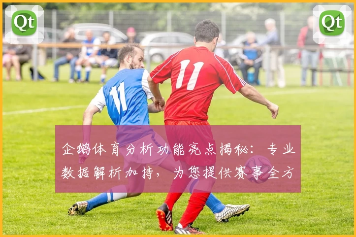 企鹅体育分析功能亮点揭秘：专业数据解析加持，为您提供赛事全方位深度解读与精准判断