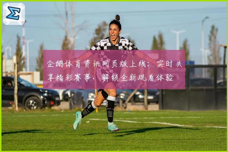 企鹅体育资讯网页版上线：实时共享精彩赛事，解锁全新观看体验