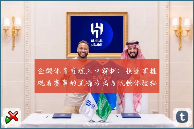 企鹅体育直连入口解析：快速掌握观看赛事的正确方式与流畅体验秘诀