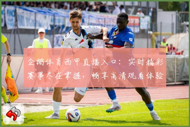 企鹅体育西甲直播入口：实时精彩赛事尽在掌握，畅享高清观看体验