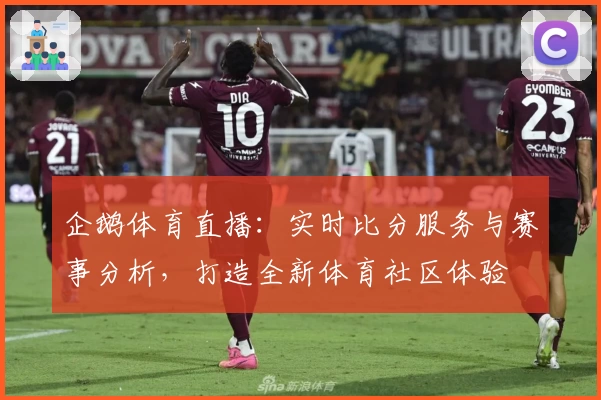 企鹅体育直播:实时比分服务与赛事分析,打造全新体育社区体验