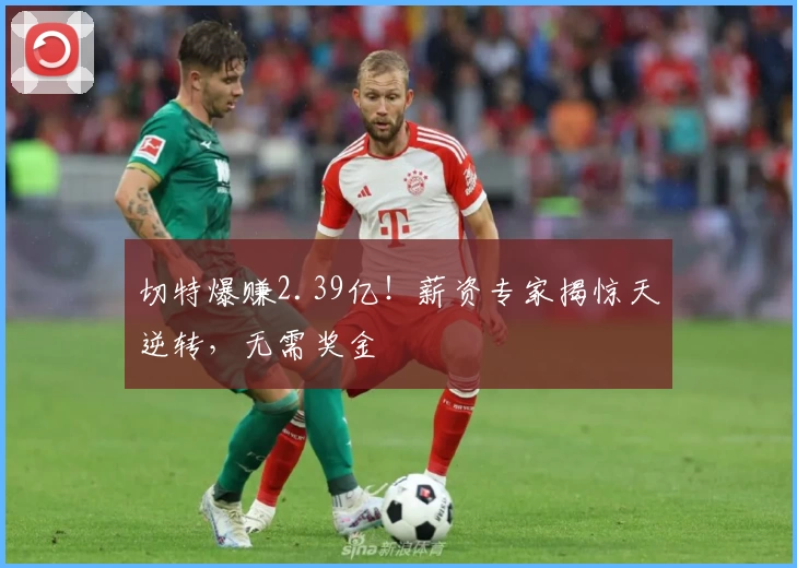 切特爆赚2.39亿!薪资专家揭惊天逆转,无需奖金